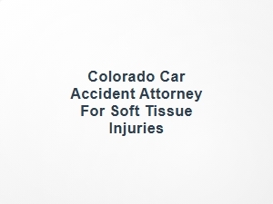 Colorado Car Accident Attorney for Soft Tissue Injuries