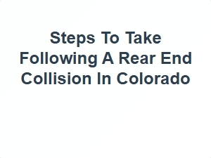 Steps to Take After a Rear End Collision in Colorado